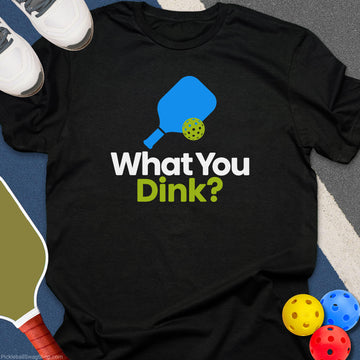 What You Dink T-Shirt